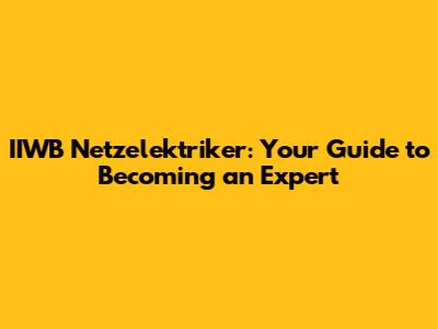 IIWB Netzelektriker: Your Guide to Becoming an Expert