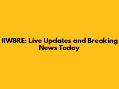 IIWBRE: Live Updates and Breaking News Today
