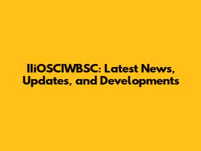 IIiOSCIWBSC: Latest News, Updates, and Developments