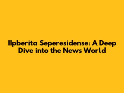 IIpberita Seperesidense: A Deep Dive into the News World