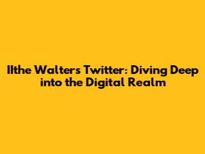 IIthe Walters Twitter: Diving Deep into the Digital Realm