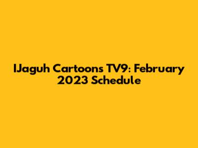 IJaguh Cartoons TV9: February 2023 Schedule