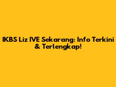 IKBS Liz IVE Sekarang: Info Terkini & Terlengkap!