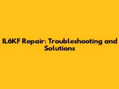 IL6KF Repair: Troubleshooting and Solutions