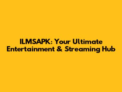 ILMSAPK: Your Ultimate Entertainment & Streaming Hub