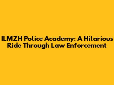 ILMZH Police Academy: A Hilarious Ride Through Law Enforcement