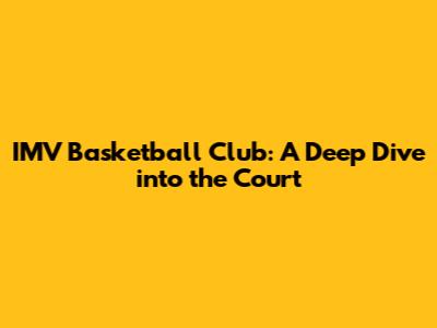 IMV Basketball Club: A Deep Dive into the Court