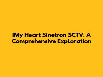 IMy Heart Sinetron SCTV: A Comprehensive Exploration