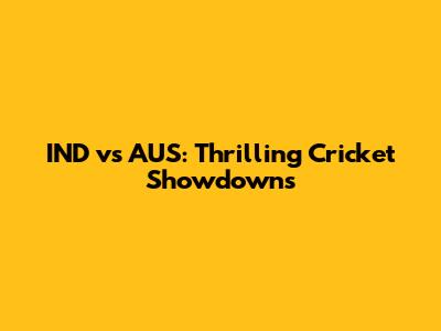 IND vs AUS: Thrilling Cricket Showdowns