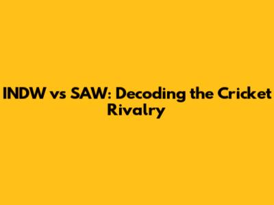 INDW vs SAW: Decoding the Cricket Rivalry
