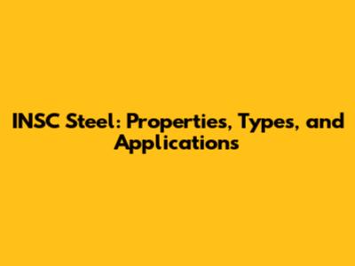 INSC Steel: Properties, Types, and Applications