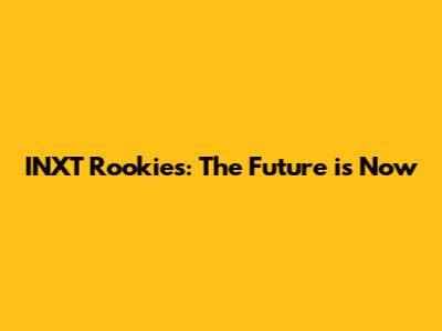 INXT Rookies: The Future is Now