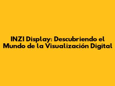 INZI Display: Descubriendo el Mundo de la Visualización Digital