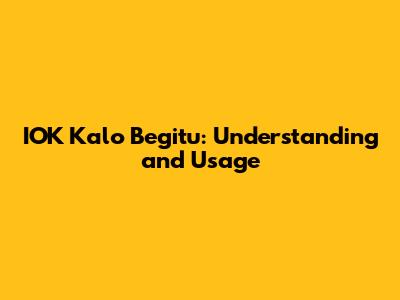 IOK Kalo Begitu: Understanding and Usage