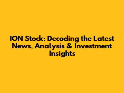 ION Stock: Decoding the Latest News, Analysis & Investment Insights