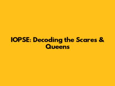 IOPSE: Decoding the Scares & Queens