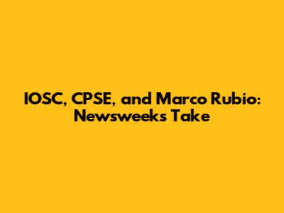 IOSC, CPSE, and Marco Rubio: Newsweek's Take