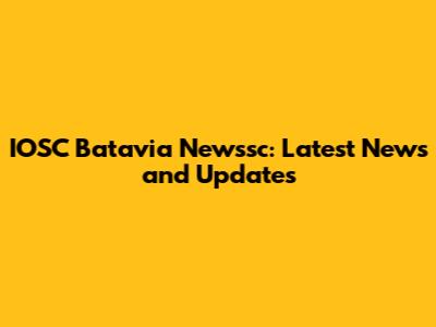 IOSC Batavia Newssc: Latest News and Updates