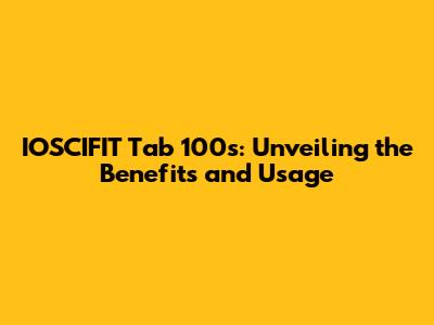 IOSCIFIT Tab 100s: Unveiling the Benefits and Usage