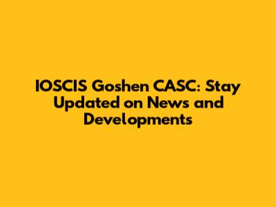 IOSCIS Goshen CASC: Stay Updated on News and Developments