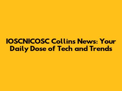 IOSCNICOSC Collins News: Your Daily Dose of Tech and Trends