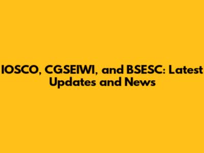 IOSCO, CGSEIWI, and BSESC: Latest Updates and News
