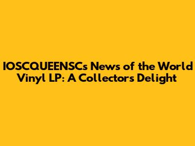 IOSCQUEENSC's News of the World Vinyl LP: A Collector's Delight