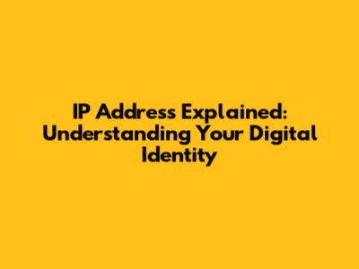 IP Address Explained: Understanding Your Digital Identity