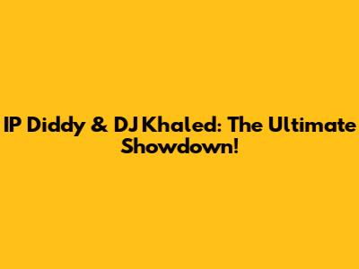 IP Diddy & DJ Khaled: The Ultimate Showdown!