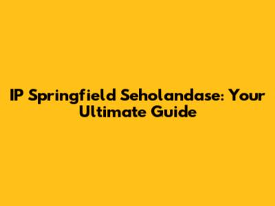 IP Springfield Seholandase: Your Ultimate Guide