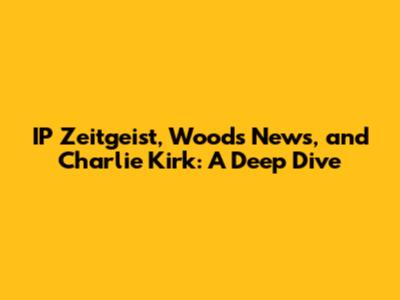 IP Zeitgeist, Woods News, and Charlie Kirk: A Deep Dive