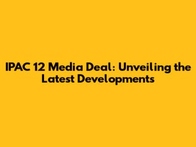 IPAC 12 Media Deal: Unveiling the Latest Developments