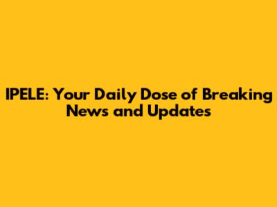 IPELE: Your Daily Dose of Breaking News and Updates