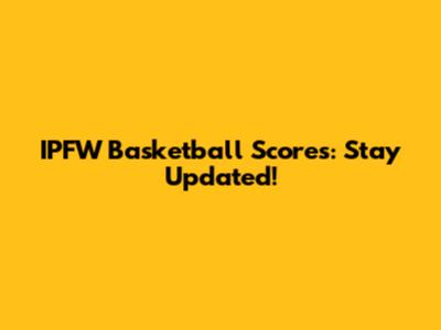 IPFW Basketball Scores: Stay Updated!