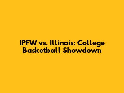 IPFW vs. Illinois: College Basketball Showdown