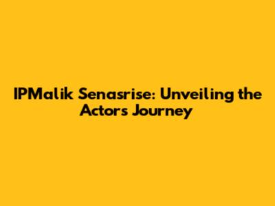 IPMalik Senasrise: Unveiling the Actor's Journey