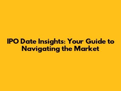 IPO Date Insights: Your Guide to Navigating the Market