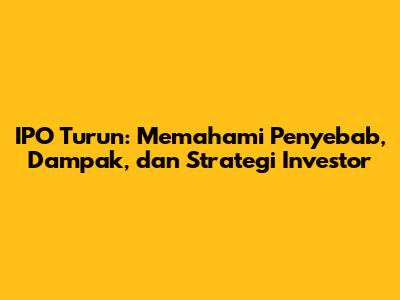 IPO Turun: Memahami Penyebab, Dampak, dan Strategi Investor