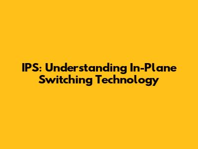 IPS: Understanding In-Plane Switching Technology