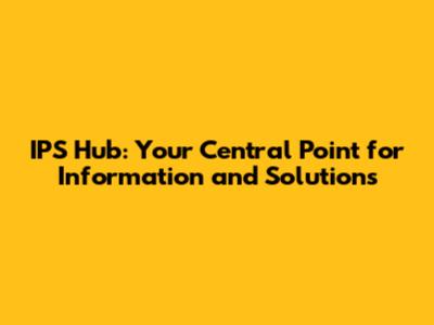 IPS Hub: Your Central Point for Information and Solutions
