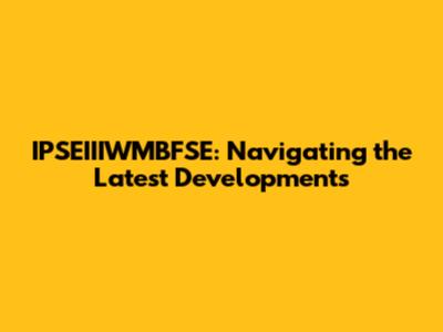 IPSEIIIWMBFSE: Navigating the Latest Developments