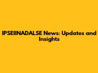 IPSEIINADALSE News: Updates and Insights