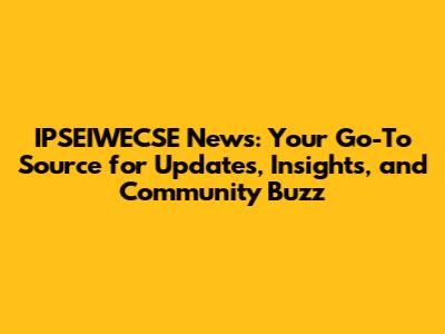 IPSEIWECSE News: Your Go-To Source for Updates, Insights, and Community Buzz