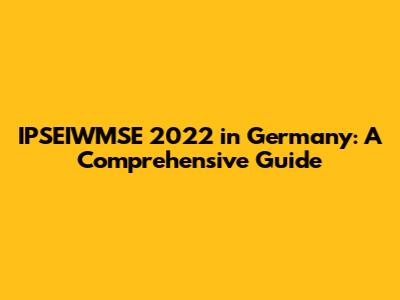IPSEIWMSE 2022 in Germany: A Comprehensive Guide