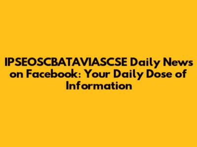 IPSEOSCBATAVIASCSE Daily News on Facebook: Your Daily Dose of Information