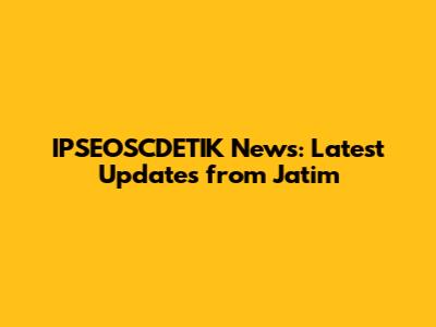 IPSEOSCDETIK News: Latest Updates from Jatim