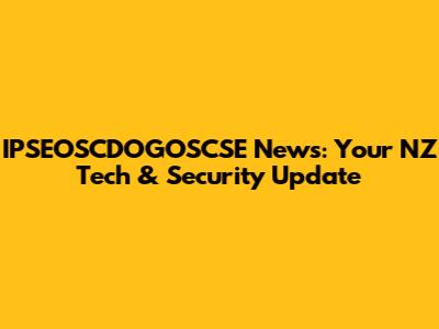 IPSEOSCDOGOSCSE News: Your NZ Tech & Security Update