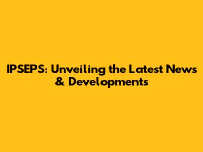 IPSEPS: Unveiling the Latest News & Developments