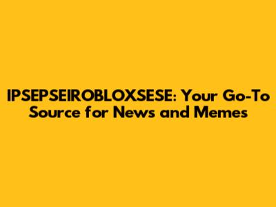 IPSEPSEIROBLOXSESE: Your Go-To Source for News and Memes