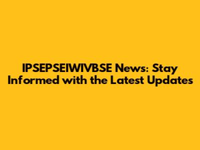 IPSEPSEIWIVBSE News: Stay Informed with the Latest Updates